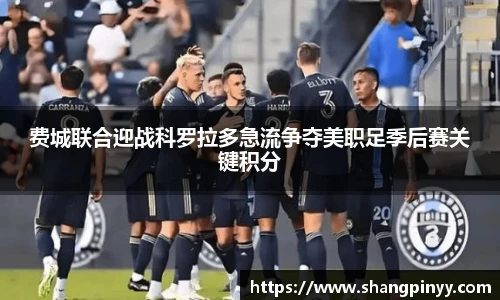 费城联合迎战科罗拉多急流争夺美职足季后赛关键积分